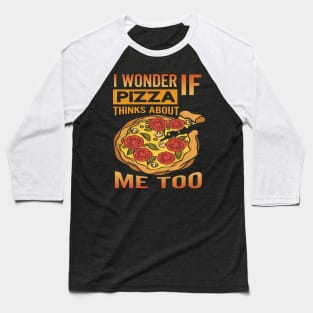 I Wonder if Pizza Thinks About Me Too - For Pizza Lovers Baseball T-Shirt